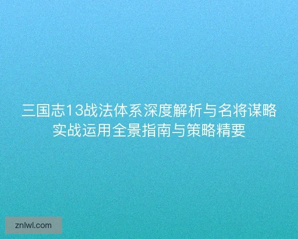 三国志13战法体系深度解析与名将谋略实战运用全景指南与策略精要